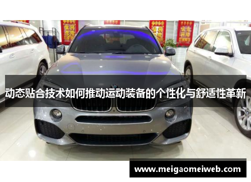 动态贴合技术如何推动运动装备的个性化与舒适性革新